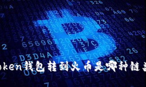 imToken钱包转到火币是哪种链类型？