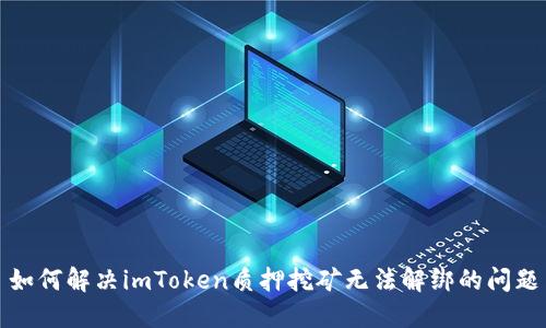 如何解决imToken质押挖矿无法解绑的问题