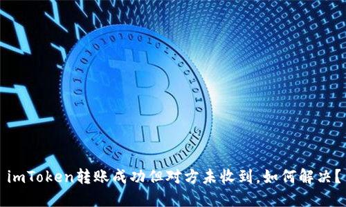 imToken转账成功但对方未收到，如何解决？