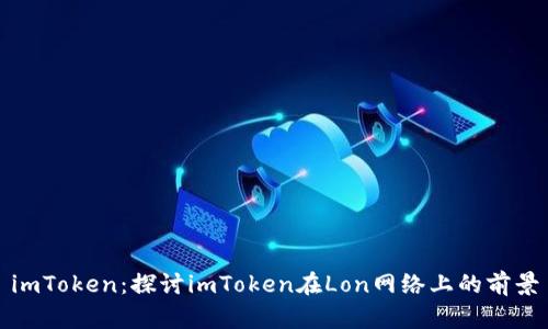 imToken：探讨imToken在Lon网络上的前景