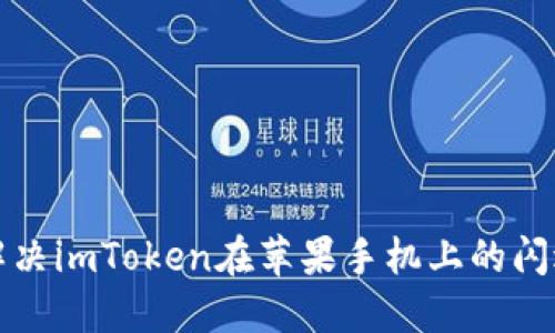 如何解决imToken在苹果手机上的闪退问题