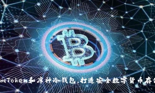 了解imToken和库神冷钱包，打造安全数字货币存储系统