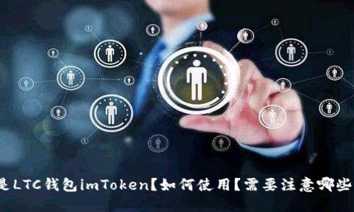 什么是LTC钱包imToken？如何使用？需要注意哪些问题？