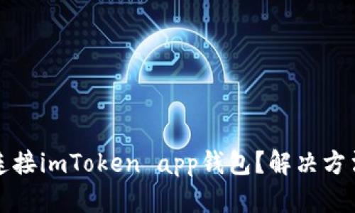 无法连接imToken app钱包？解决方法请看