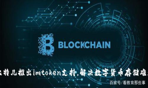 比特儿推出imtoken支持，解决数字货币存储难题