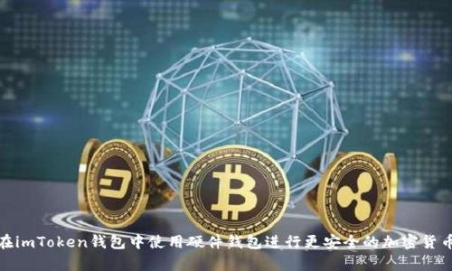 如何在imToken钱包中使用硬件钱包进行更安全的加密货币存储