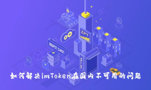 如何解决imToken在国内不可用的问题