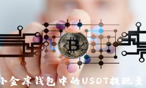 
如何将小金库钱包中的USDT提现至银行卡？
