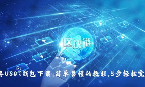 2023年USDT钱包下载：简单易懂的教程，5步轻松完成操作