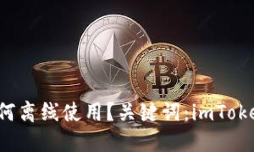 imToken钱包如何离线使用？关键词：imToken钱包，离线使用