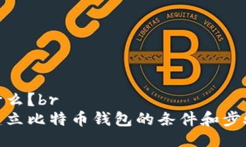 什么？br
建立比特币钱包的条件和步骤