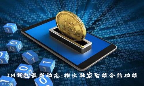 IM钱包最新动态：推出独家智能合约功能