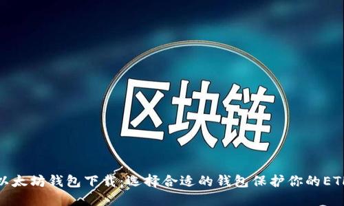 最新以太坊钱包下载：选择合适的钱包保护你的ETH信息