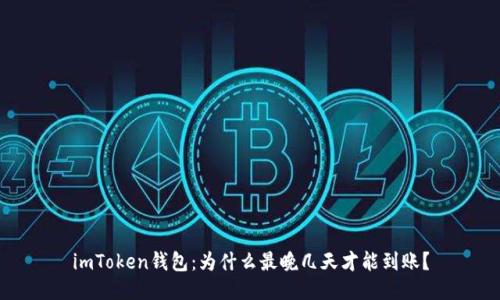 imToken钱包：为什么最晚几天才能到账？