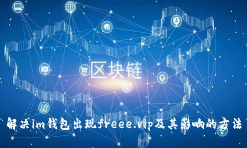 解决im钱包出现freee.vip及其影响的方法