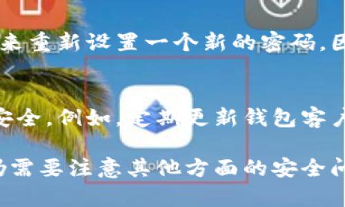 如何保护以太坊钱包？ —— 加密是最佳选择
以太坊钱包，加密，安全，保护，私钥备份/guanjianci

为什么加密以太坊钱包是必要的？
以太坊钱包中存储着你的私钥，如果没有加密，那么任何人都可以轻松地访问你的资产。而加密以太坊钱包可以使你的私钥更加安全，只有知道密码才能够访问，大大降低了资产被盗的风险。

如何加密以太坊钱包？
首先，打开钱包客户端，选择需要加密的钱包，然后点击“设置密码”，输入密码并再次确认。需要注意的是，密码要复杂一些才能更加安全。

加密以太坊钱包后如何保护密码？
密码是加密以太坊钱包的最重要的一环，如果密码丢失或泄露，那么私钥也会很容易被盗。因此，一定要在安全的环境下输入密码，避免使用易被他人猜测的密码，可以使用密码管理器来存储和管理密码。

加密以太坊钱包后还需要备份私钥吗？
加密以太坊钱包并不影响私钥备份的重要性，因为私钥备份是确保你永远不会失去控制资产的重要途径。所以，在加密以太坊钱包之后，仍需要进行私钥备份，并妥善保存备份文件。

加密以太坊钱包后还需要定期更换密码吗？
定期更换密码可以提高加密以太坊钱包的安全性。建议每半年左右更换一次密码，以此来保护加密以太坊钱包安全。

如果忘记密码该怎么办？
如果忘记了加密以太坊钱包的密码，那么在无法找回密码的情况下，只能通过私钥备份来重新设置一个新的密码。因此，在加密以太坊钱包之前务必确保私钥备份的安全。

如何保护加密以太坊钱包安全？
除了加密以太坊钱包和备份私钥之外，还有一些其他的方法来保护加密以太坊钱包的安全。例如，定期更新钱包客户端、避免使用公共wifi、使用硬件钱包等。

通过对以太坊钱包进行加密，可以保护个人资产的安全，但加密只是安全的一小部分，仍需要注意其他方面的安全问题。只有整体上做好安全保护措施，才能够更好地保护自己的以太坊钱包。