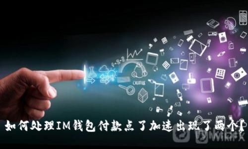 如何处理IM钱包付款点了加速出现了两个？