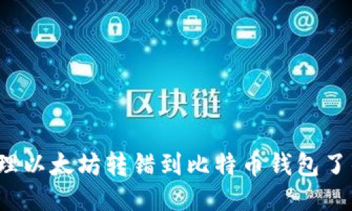 如何处理以太坊转错到比特币钱包了的问题?