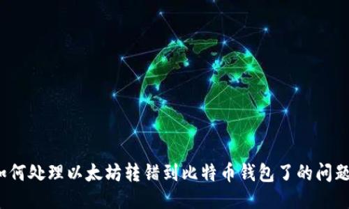 如何处理以太坊转错到比特币钱包了的问题?