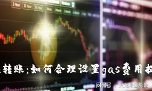 imtoken转账：如何合理设置gas费用提高速度？