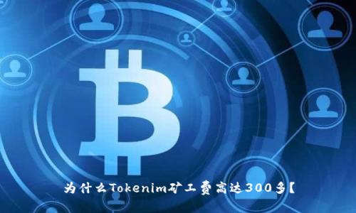 为什么Tokenim矿工费高达300多？