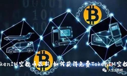 TokenIM空投币最新：如何获得免费TokenIM空投币