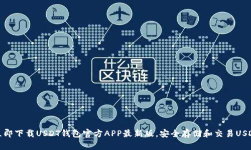 立即下载USDT钱包官方APP最新版，安全存储和交易USDT