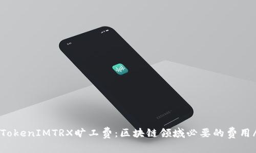 strongTokenIMTRX旷工费：区块链领域必要的费用/strong