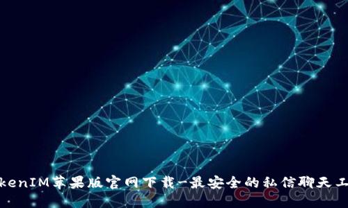 TokenIM苹果版官网下载-最安全的私信聊天工具