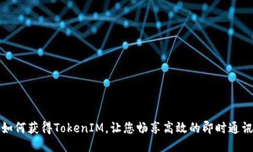 如何获得TokenIM，让您畅享高效的即时通讯