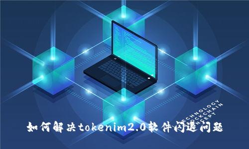 如何解决tokenim2.0软件闪退问题