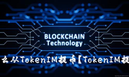 火币怎么从TokenIM提币？TokenIM提币教程