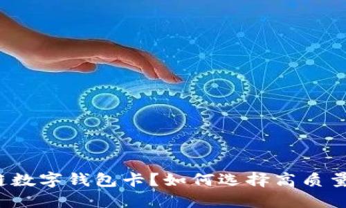 什么是区块链数字钱包卡？如何选择高质量数字钱包卡？