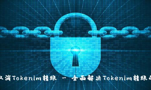 如何取消Tokenim转账 - 全面解决Tokenim转账的问题