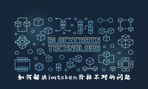 如何解决imtoken价格不对的问题