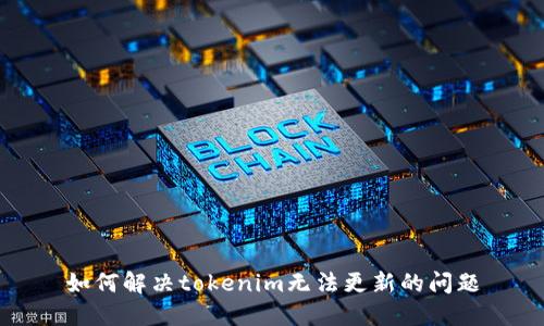 如何解决tokenim无法更新的问题