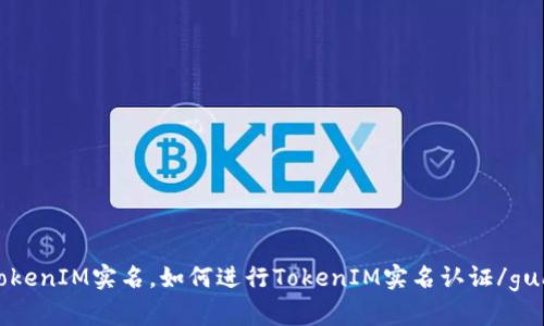 什么是TokenIM实名，如何进行TokenIM实名认证/guanjianci