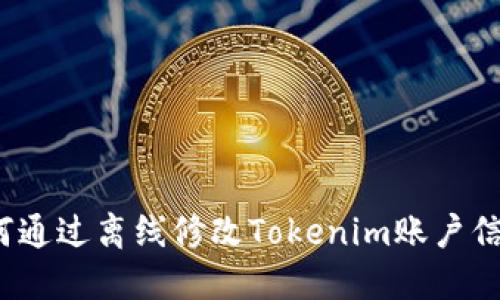 如何通过离线修改Tokenim账户信息？