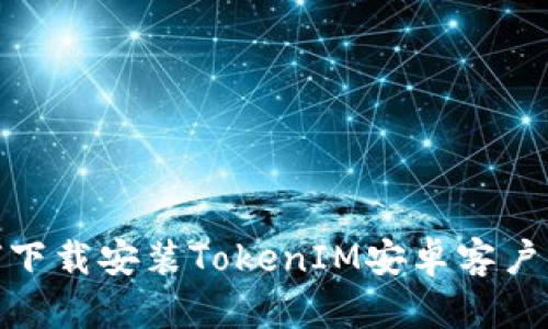 如何下载安装TokenIM安卓客户端？ 