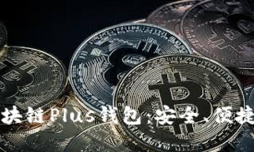 探秘区块链Plus钱包:安全、便捷又实用