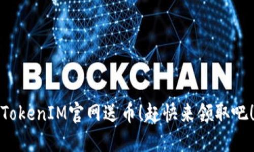 TokenIM官网送币！赶快来领取吧！