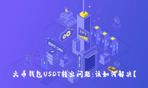 火币钱包USDT转出问题：该如何解决？