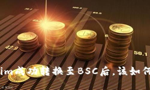 Tokenim成功转换至BSC后，该如何处理？