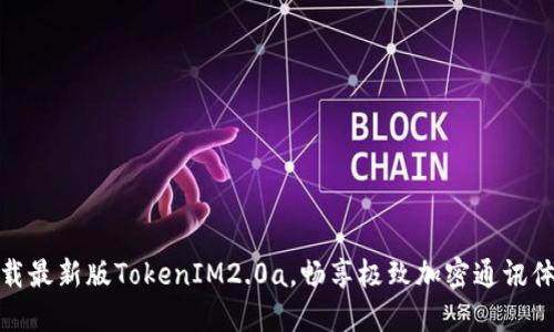 下载最新版TokenIM2.0a，畅享极致加密通讯体验