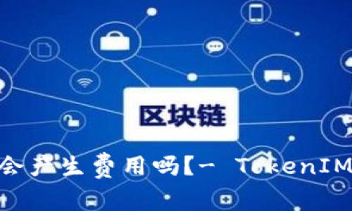 使用TokenIM会产生费用吗？- TokenIM费用问题详解