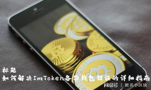 标题
如何解决ImToken备份钱包错误的详细指南