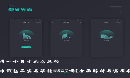思考一个易于大众且的

火币钱包不实名能转USDT吗？全面解析与实用指南