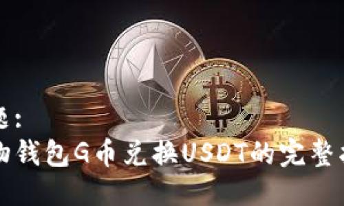 标题:
购物钱包G币兑换USDT的完整指南