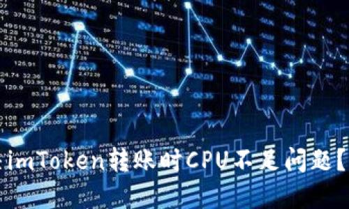 如何解决imToken转账时CPU不足问题？简易指南