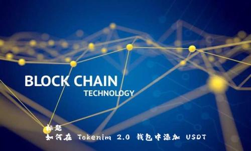 标题
如何在 Tokenim 2.0 钱包中添加 USDT